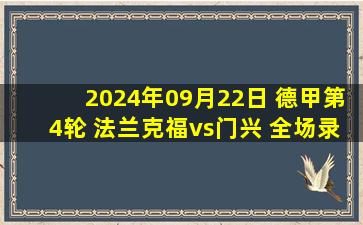 2024年09月22日 德甲第4轮 法兰克福vs门兴 全场录像